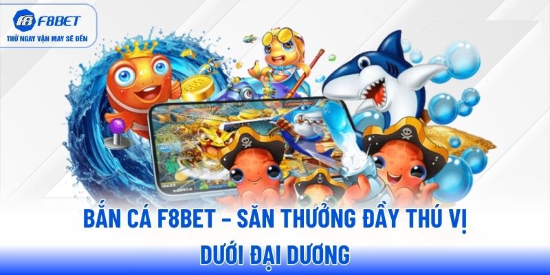 ban-ca-f8bet-san-thuong-day-thu-vi-duoi-dai-duong