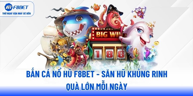 ban-ca-no-hu-f8bet-san-hu-khung-rinh-qua-lon-moi-ngay