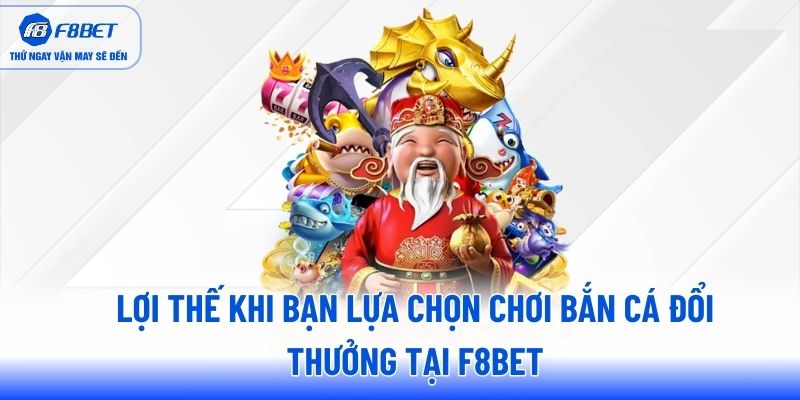 Lợi thế khi bạn lựa chọn chơi bắn cá đổi thưởng tại F8BET