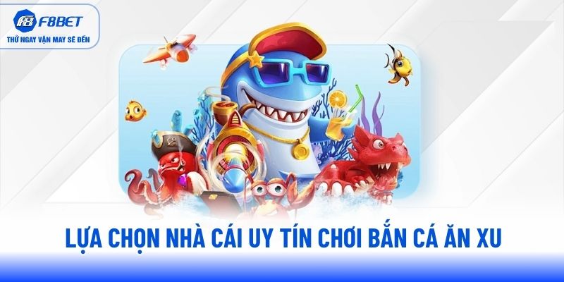 Lựa chọn nhà cái uy tín chơi bắn cá ăn xu