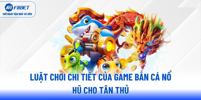 Luật chơi chi tiết của game bắn cá nổ hũ cho tân thủ