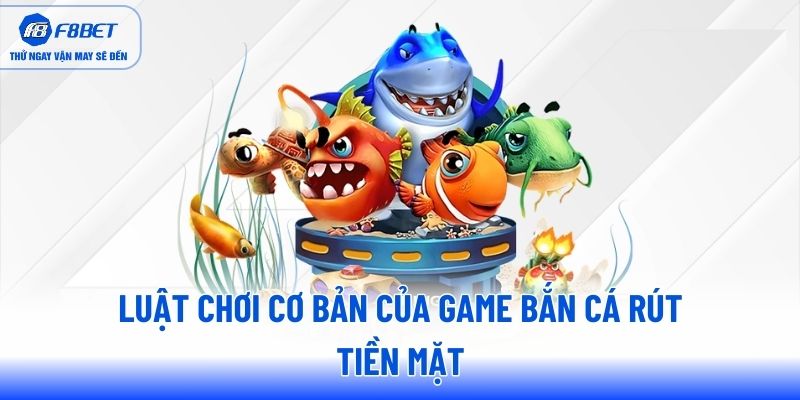 Luật chơi cơ bản của game bắn cá rút tiền mặt Luật chơi cơ bản của game bắn cá rút tiền mặt