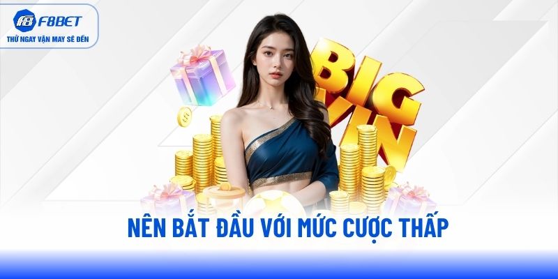 Nên bắt đầu với mức cược thấp Nên bắt đầu với mức cược thấp