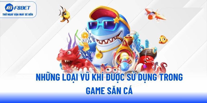 Những loại vũ khí được sử dụng trong game săn cá Những loại vũ khí được sử dụng trong game săn cá